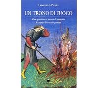 Un trono di fuoco. Vita, passione e morte di Maestro Riccardo Perucolo pittore
