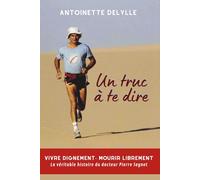 Un truc à te dire: Vivre dignement-Mourir librement. La véritable histoire du docteur Sagnet