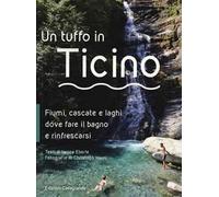 Un tuffo in Ticino. Fiumi, cascate, laghetti e altri luoghi naturali dove fare il bagno e rinfrescarsi