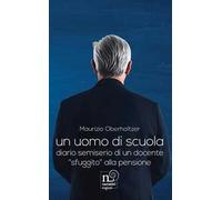 Un uomo di scuola. Diario semiserio di un docente «sfuggito» alla pensione