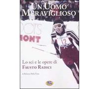 Un uomo meraviglioso. Lo sci e le opere di Fausto Radici