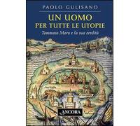 Un uomo per tutte le utopie. Tommaso Moro e la sua eredità