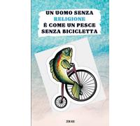 Un uomo senza religione è come un pesce senza bicicletta: Frasi e aforismi per riflettere, ridere e arrabbiarsi