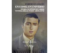 Un uomo, un universo. Storia di Epimenio Liberi vittima delle Fosse Ardeatine