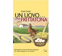 Un uovo... una frittatona. Dal quaderno di cucina del tempo di guerra 121 ricette antispreco e un racconto