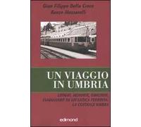 Un viaggio in Umbria. Luoghi, memorie, emozioni, viaggiando su un'antica ferrovia: la Centrale Umbra