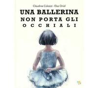 Una ballerina non porta gli occhiali. Ediz. a colori