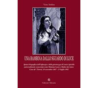 Una bambina dallo sguardo di luce: Ipotesi biografica dell’infanzia e della giovinezza di Lucia Pisapia Apicella, universalmente conosciuta come Mamma ... Tirreni, 18 novembre 1887 - 23 luglio 1982