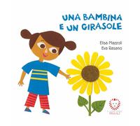 Una Bambina e Un Girasole - Libro Illustrato per Bambini - Adatto alla Prima Infanzia - Da 0 a 3 anni - Illustrazioni Colorate e Coinvolgenti - Testi Semplici da Leggere