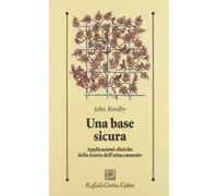 Una base sicura. Applicazioni cliniche della teoria dell'attaccamento