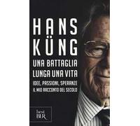 Libri Hans Küng - Una Battaglia Lunga Una Vita. Idee, Passioni, Speranze. Il Mio