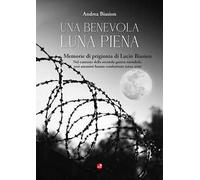 Una benevola luna piena. Memorie di prigionia di Lucio Biasion. Nel contesto della seconda guerra mondiale, eroi anonimi hanno combattuto senza armi