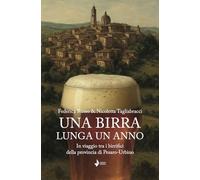 Una birra lunga un anno. In viaggio tra i birrifici della provincia di Pesaro-Urbino. Nuova ediz.