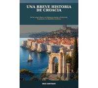 Una breve historia de Croacia: De los reinos ilirios y la Dalmacia romana a Dubrovnik, Yugoslavia y la República moderna