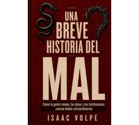 UNA BREVE HISTORIA DEL MAL. Como la gente común, las ideas y las instituciones generan daños extraordinarios: El recorrido intelectual por los mecanismos que posibilitan la crueldad y cómo resistirla.