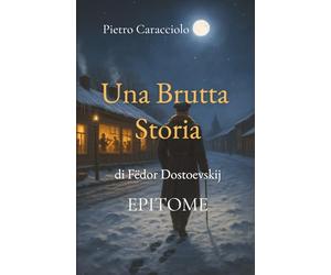 UNA BRUTTA STORIA di Fëdor Dostoevskij: EPITOME