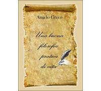 Una buona filosofia pratica di vita, Angelo Greco, 2015, Youcanprint