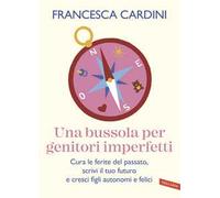 Una bussola per genitori imperfetti. Cura le ferite del passato, scrivi il tuo futuro e cresci figli autonomi e felici