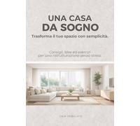 Una casa da sogno.: Trasforma il tuo spazio con semplicità. Consigli, idee ed esercizi per una ristrutturazione senza stress.