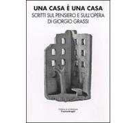 Una casa è una casa. Scritti sul pensiero e sull'opera di Giorgio Grassi