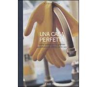 Una casa perfetta. Guida pratica per la gestione quotidiana e la pulizia della casa. Ediz. illustrata