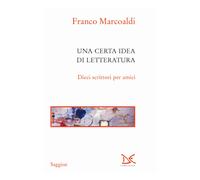 Una certa idea di letteratura. Dieci scrittori per amici - Marcoaldi Franco