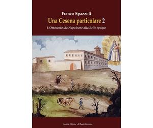 Una Cesena particolare. L'Ottocento, da Napoleone alla Belle epoque. Vol. 2
