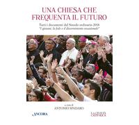 Una Chiesa che frequenta il futuro. Tutti i documenti del Sinodo ordinario...