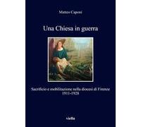 Una chiesa in guerra. Sacrificio e mobilitazione nella diocesi di Firenze (1911-1928)