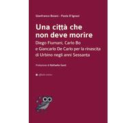 Una Città Che Non Deve Morire. Diego Fiumani, Carlo Bo E Giancarlo De Carlo Per