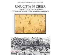Una città in difesa. L'occhio di Lucca e il sistema di comunicazione ottica della Repubblica