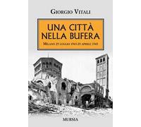 Una città nella bufera. Milano 25 luglio 1943-25 aprile 1945