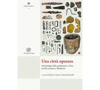 Una città operosa. Archeologia della produzione a Pisa tra Età romana e Medioevo. Nuova ediz.