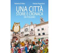 Una città. Storie e cronaca da Foligno. Ediz. illustrata
