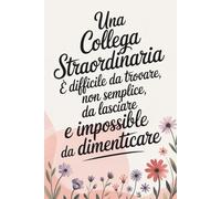 UNA COLLEGA STRAORDINARIA DIFFICILE DA TROVARE, NON SEMPLICE, DA LASCIARE E IMPOSSIBLE DA DIMENTICARE: Taccuino Ricordo per Ufficio | Libro per ... e Ricordi | Regalo Perfetto per Collega