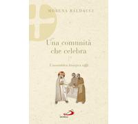 Una comunità che celebra. L'assemblea liturgica oggi - Baldacci Morena