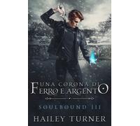 Una corona di ferro e argento. Soulbound - Turner Hailey