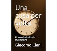 Una cosa per volta: Liberarsi dal mito del Multitasking