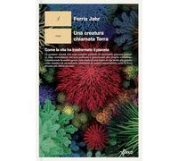 Una creatura chiamata Terra. Come la vita ha trasformato il pianeta - Jabr...