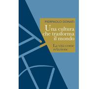 Libri Pierpaolo Donati - Una Cultura Che Trasforma Il Mondo. La Vita Come Relazi