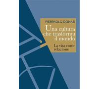 Libri Pierpaolo Donati - Una Cultura Che Trasforma Il Mondo. La Vita Come Relazi