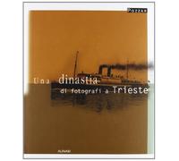 Una dinastia di fotografi a Trieste. Ediz. illustrata