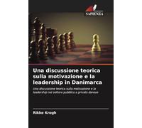 Una discussione teorica sulla motivazione e la leadership in Danimarca: Una discussione teorica sulla motivazione e la leadership nel settore pubblico e privato danese