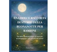Una dolce raccolta di storie della buonanotte per bambini: Tre dolci storie al chiaro di luna per accompagnare i più piccoli nel sonno