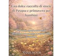 Una dolce raccolta di storie di Pasqua e primavera per bambini: Tre storie significative sulla speranza, i nuovi inizi e la gioia della primavera