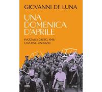 Una domenica d'aprile. Piazzale Loreto, 1945: una fine, un inizio