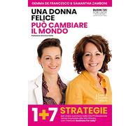Una donna felice può cambiare il mondo. 1+7 strategie per avere successo nella vita professionale senza rinunciare alla vita privata con il Metodo Business For Lady®