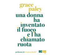 Una donna ha inventato il fuoco e l'ha chiamato ruota - Paley Grace