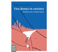 Una donna in carriera. Vendere arte e vendere sesso - Giovannitti Sophia