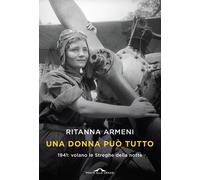 Una donna può tutto. 1941: volano le Streghe della notte - Armeni Ritanna